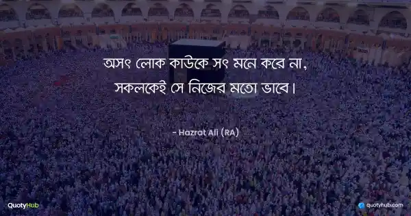 অসৎ লোক কাউকে সৎ মনে করে না, সকলকেই সে নিজের মতো ভাবে। - হযরত আলী (রাঃ)