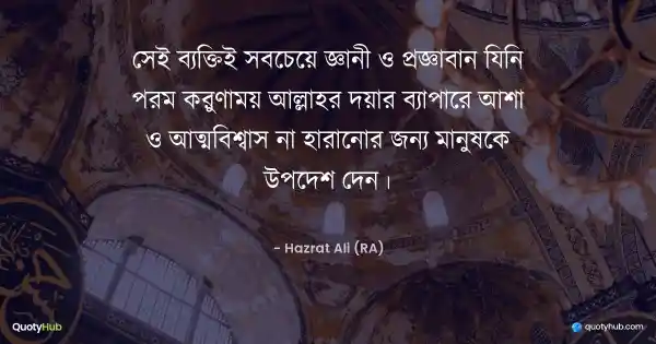 সেই ব্যক্তিই সবচেয়ে জ্ঞানী ও প্রজ্ঞাবান যিনি পরম করুণাময় আল্লাহর দয়ার ব্যাপারে আশা ও আত্মবিশ্বাস না হারানোর জন্য মানুষকে উপদেশ দেন। - হযরত আলী (রাঃ)