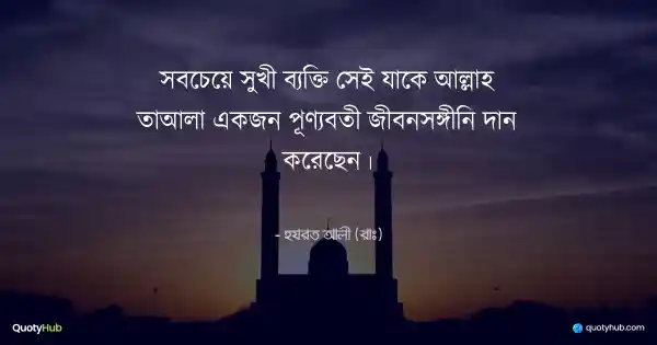 সবচেয়ে সুখী ব্যক্তি সেই যাকে আল্লাহ তাআলা একজন পূণ্যবতী জীবনসঙ্গীনি দান করেছেন। - হযরত আলী (রাঃ)