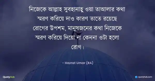 নিজেকে আল্লাহ সুবহানাহু ওয়া তাআলার কথা স্মরণ করিয়ে দাও কারণ তাতে রয়েছে রোগের উপশম, মানুষজনের কথা নিজেকে স্মরণ করিয়ে দিয়ো না কেননা ওটা হলো রোগ। - Hazrat Umar (RA)
