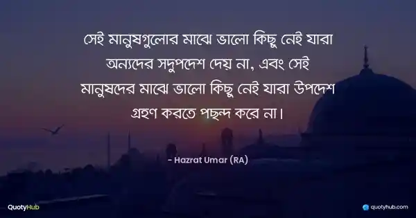 সেই মানুষগুলোর মাঝে ভালো কিছু নেই যারা অন্যদের সদুপদেশ দেয় না, এবং সেই মানুষদের মাঝে ভালো কিছু নেই যারা উপদেশ গ্রহণ করতে পছন্দ করে না। - Hazrat Umar (RA)
