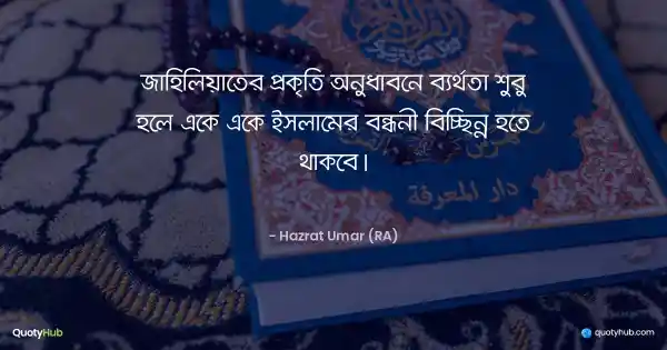 জাহিলিয়াতের প্রকৃতি অনুধাবনে ব্যর্থতা শুরু হলে একে একে ইসলামের বন্ধনী বিচ্ছিন্ন হতে থাকবে। - Hazrat Umar (RA)