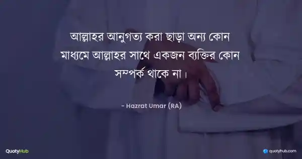 আল্লাহর আনুগত্য করা ছাড়া অন্য কোন মাধ্যমে আল্লাহর সাথে একজন ব্যক্তির কোন সম্পর্ক থাকে না। - Hazrat Umar (RA)