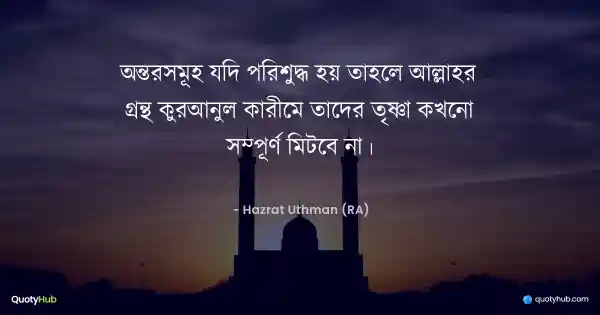 অন্তরসমূহ যদি পরিশুদ্ধ হয় তাহলে আল্লাহর গ্রন্থ কুরআনুল কারীমে তাদের তৃষ্ণা কখনো সম্পূর্ণ মিটবে না। - Hazrat Uthman (RA)