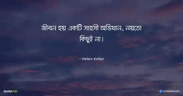 জীবন হয় একটি সাহসী অভিযান, নয়তো কিছুই না। - Helen Keller