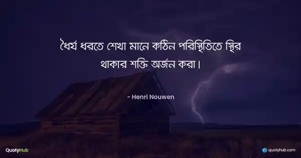 ধৈর্য ধরতে শেখা মানে কঠিন পরিস্থিতিতে স্থির থাকার শক্তি অর্জন করা। - Henri Nouwen