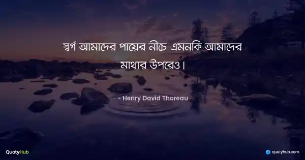 স্বর্গ আমাদের পায়ের নীচে এমনকি আমাদের মাথার উপরেও। - Henry David Thoreau