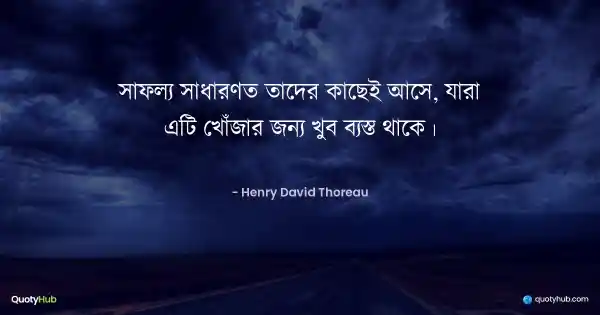 সাফল্য সাধারণত তাদের কাছেই আসে, যারা এটি খোঁজার জন্য খুব ব্যস্ত থাকে। - Henry David Thoreau