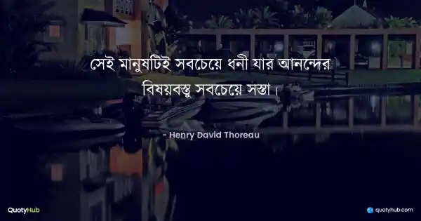 সেই মানুষটিই সবচেয়ে ধনী যার আনন্দের বিষয়বস্তু সবচেয়ে সস্তা। - Henry David Thoreau