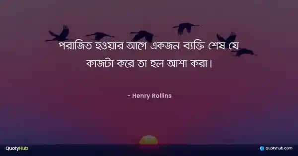 পরাজিত হওয়ার আগে একজন ব্যক্তি শেষ যে কাজটা করে তা হল আশা করা। - Henry Rollins