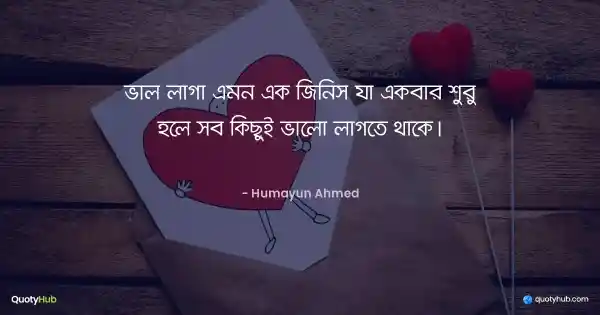 ভাল লাগা এমন এক জিনিস যা একবার শুরু হলে সব কিছুই ভালো লাগতে থাকে। - হুমায়ূন আহমেদ