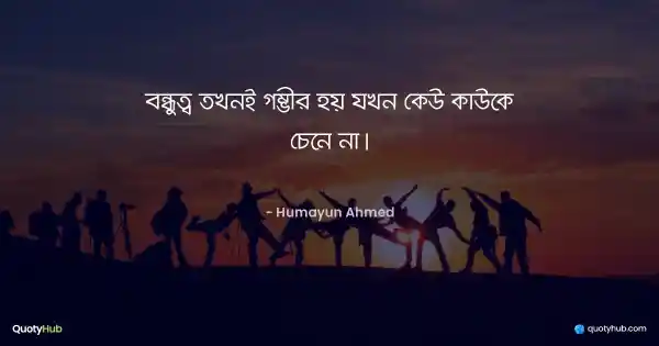 বন্ধুত্ব তখনই গম্ভীর হয় যখন কেউ কাউকে চেনে না। - হুমায়ূন আহমেদ