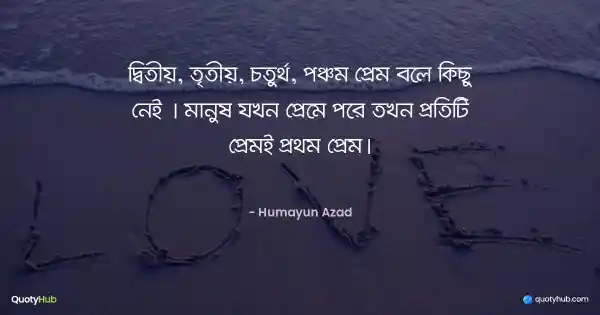 দ্বিতীয়, তৃতীয়, চতুর্থ, পঞ্চম প্রেম বলে কিছু নেই | মানুষ যখন প্রেমে পরে তখন প্রতিটি প্রেমই প্রথম প্রেম। - Humayun Azad