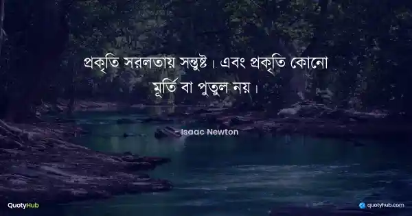 প্রকৃতি সরলতায় সন্তুষ্ট। এবং প্রকৃতি কোনো মূর্তি বা পুতুল নয়। - Isaac Newton