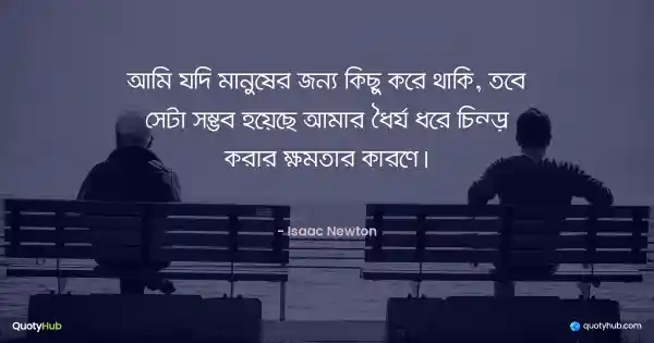 আমি যদি মানুষের জন্য কিছু করে থাকি, তবে সেটা সম্ভব হয়েছে আমার ধৈর্য ধরে চিন্তা করার ক্ষমতার কারণে। - Isaac Newton