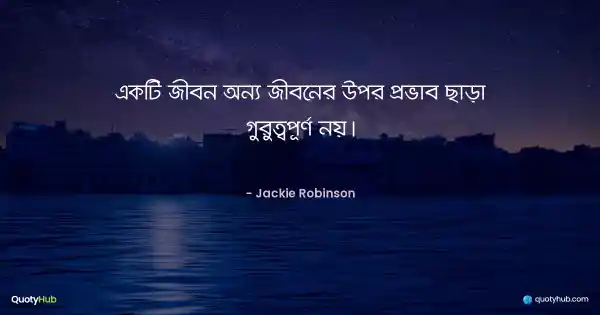 একটি জীবন অন্য জীবনের উপর প্রভাব ছাড়া গুরুত্বপূর্ণ নয়। - Jackie Robinson