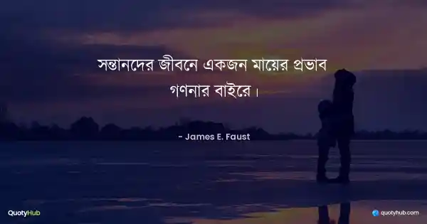সন্তানদের জীবনে একজন মায়ের প্রভাব গণনার বাইরে। - James E. Faust