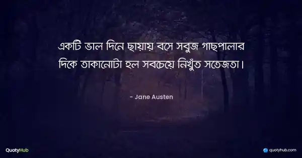 একটি ভাল দিনে ছায়ায় বসে সবুজ গাছপালার দিকে তাকানোটা হল সবচেয়ে নিখুঁত সতেজতা। - Jane Austen