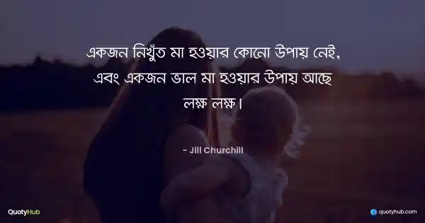 একজন নিখুঁত মা হওয়ার কোনো উপায় নেই, এবং একজন ভাল মা হওয়ার উপায় আছে লক্ষ লক্ষ। - Jill Churchill