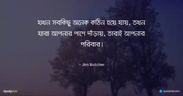 যখন সবকিছু অনেক কঠিন হয়ে যায়, তখন যারা আপনার পাশে দাঁড়ায়, তারাই আপনার পরিবার। - Jim Butcher