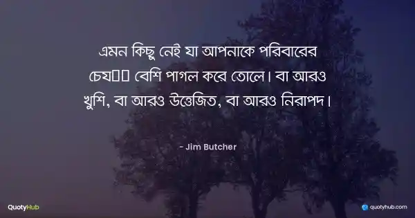 এমন কিছু নেই যা আপনাকে পরিবারের চেয়ে বেশি পাগল করে তোলে। বা আরও খুশি, বা আরও উত্তেজিত, বা আরও নিরাপদ। - Jim Butcher