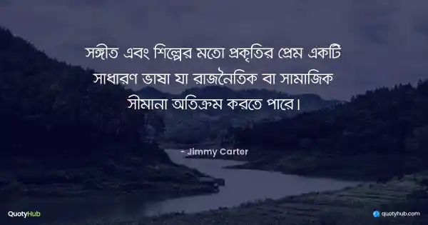 সঙ্গীত এবং শিল্পের মতো প্রকৃতির প্রেম একটি সাধারণ ভাষা যা রাজনৈতিক বা সামাজিক সীমানা অতিক্রম করতে পারে। - Jimmy Carter
