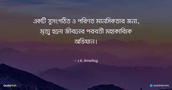 একটি সুসংগঠিত ও পরিণত মানসিকতার জন্য, মৃত্যু হলো জীবনের পরবর্তী মহাকাব্যিক অভিযান। - J.K. Rowling