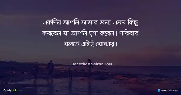 একদিন আপনি আমার জন্য এমন কিছু করবেন যা আপনি ঘৃণা করেন। পরিবার বলতে এটাই বোঝায়। - Jonathan Safran Foer