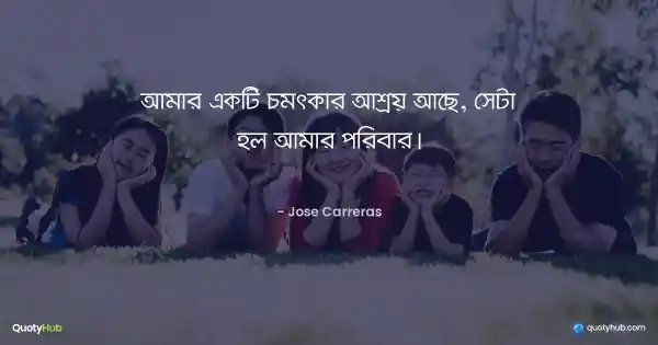 আমার একটি চমৎকার আশ্রয় আছে, সেটা হল আমার পরিবার। - Jose Carreras