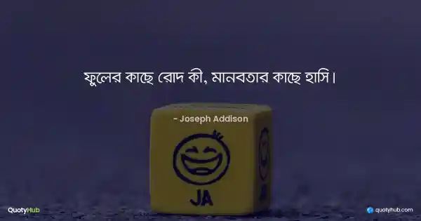 ফুলের কাছে রোদ কী, মানবতার কাছে হাসি। - Joseph Addison