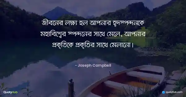 জীবনের লক্ষ্য হল আপনার হৃদস্পন্দনকে মহাবিশ্বের স্পন্দনের সাথে মেলে, আপনার প্রকৃতিকে প্রকৃতির সাথে মেলানো। - Joseph Campbell