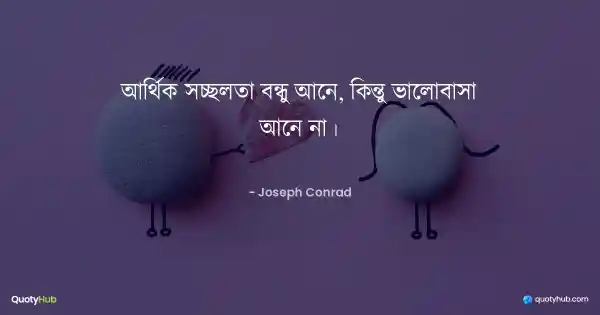 আর্থিক সচ্ছলতা বন্ধু আনে, কিন্তু ভালোবাসা আনে না। - Joseph Conrad