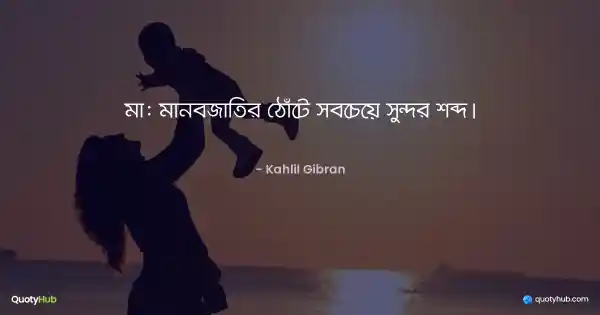 মা: মানবজাতির ঠোঁটে সবচেয়ে সুন্দর শব্দ। - Kahlil Gibran