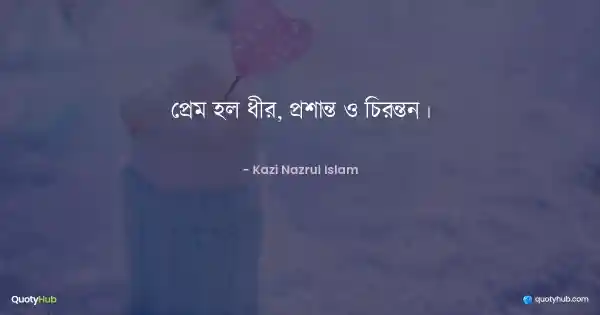প্রেম হল ধীর, প্রশান্ত ও চিরন্তন। - কাজী নজরুল ইসলাম