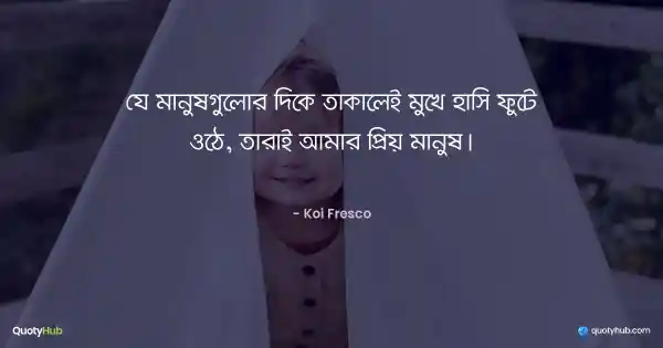 যে মানুষগুলোর দিকে তাকালেই মুখে হাসি ফুটে ওঠে, তারাই আমার প্রিয় মানুষ। - Koi Fresco