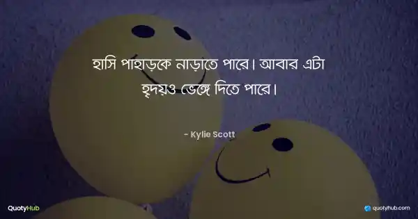 হাসি পাহাড়কে নাড়াতে পারে। আবার এটা হৃদয়ও ভেঙ্গে দিতে পারে। - Kylie Scott
