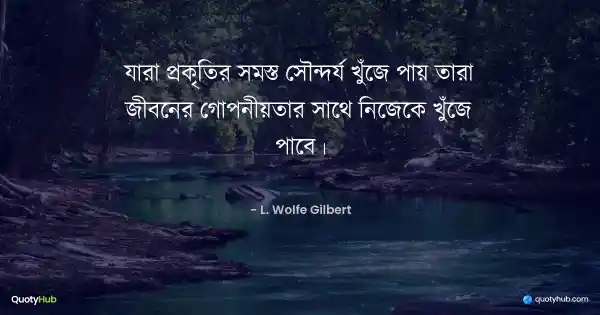 যারা প্রকৃতির সমস্ত সৌন্দর্য খুঁজে পায় তারা জীবনের গোপনীয়তার সাথে নিজেকে খুঁজে পাবে। - L. Wolfe Gilbert