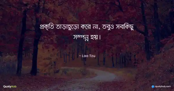 প্রকৃতি তাড়াহুড়ো করে না, তবুও সবকিছু সম্পন্ন হয়। - Lao Tzu