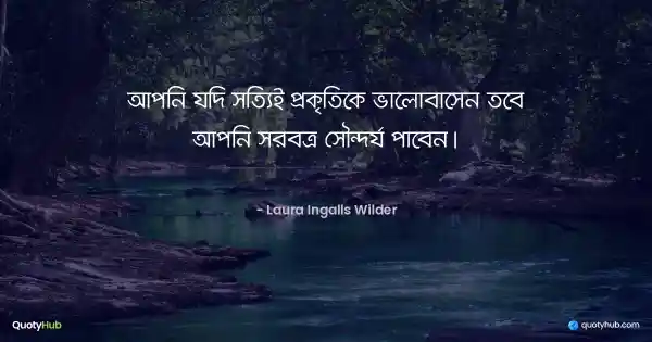 আপনি যদি সত্যিই প্রকৃতিকে ভালোবাসেন তবে আপনি সর্বত্র সৌন্দর্য পাবেন। - Laura Ingalls Wilder