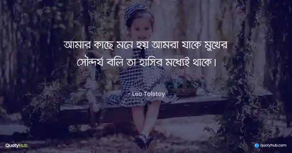 আমার কাছে মনে হয় আমরা যাকে মুখের সৌন্দর্য বলি তা হাসির মধ্যেই থাকে। - Leo Tolstoy
