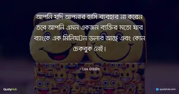 আপনি যদি আপনার হাসি ব্যবহার না করেন তবে আপনি এমন একজন ব্যক্তির মতো যার ব্যাংকে এক মিলিয়ন ডলার আছে এবং কোন চেকবুক নেই। - Les Giblin