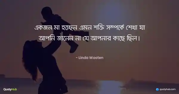 একজন মা হচ্ছেন এমন শক্তি সম্পর্কে শেখা যা আপনি জানেন না যে আপনার কাছে ছিল। - Linda Wooten