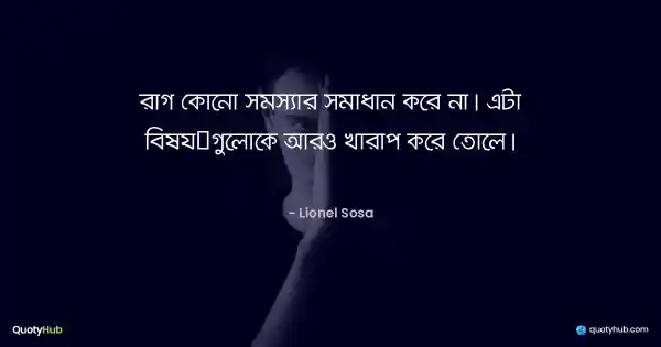 রাগ কোনো সমস্যার সমাধান করে না। এটা বিষয়গুলোকে আরও খারাপ করে তোলে। - Lionel Sosa