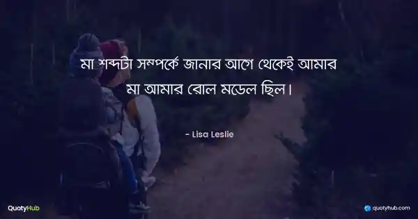 মা শব্দটা সম্পর্কে জানার আগে থেকেই আমার মা আমার রোল মডেল ছিল। - Lisa Leslie