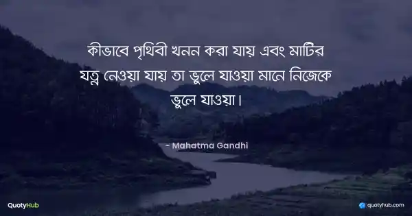 কীভাবে পৃথিবী খনন করা যায় এবং মাটির যত্ন নেওয়া যায় তা ভুলে যাওয়া মানে নিজেকে ভুলে যাওয়া। - Mahatma Gandhi