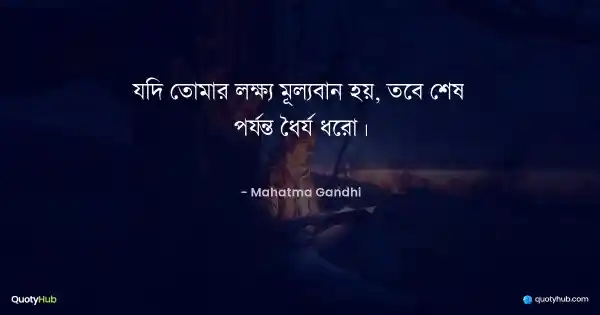 যদি তোমার লক্ষ্য মূল্যবান হয়, তবে শেষ পর্যন্ত ধৈর্য ধরো। - Mahatma Gandhi