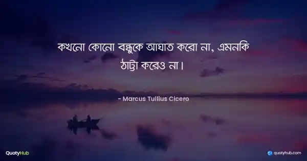 কখনো কোনো বন্ধুকে আঘাত করো না, এমনকি ঠাট্টা করেও না।  - Marcus Tullius Cicero