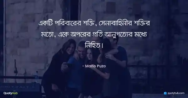 একটি পরিবারের শক্তি, সেনাবাহিনীর শক্তির মতো, একে অপরের প্রতি আনুগত্যের মধ্যে নিহিত। - Mario Puzo