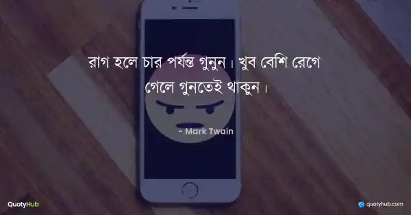 রাগ হলে চার পর্যন্ত গুনুন। খুব বেশি রেগে গেলে গুনতেই থাকুন। - Mark Twain