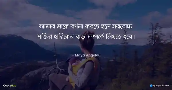 আমার মাকে বর্ণনা করতে হলে সর্বোচ্চ শক্তির হারিকেন ঝড় সম্পর্কে লিখতে হবে। - Maya Angelou